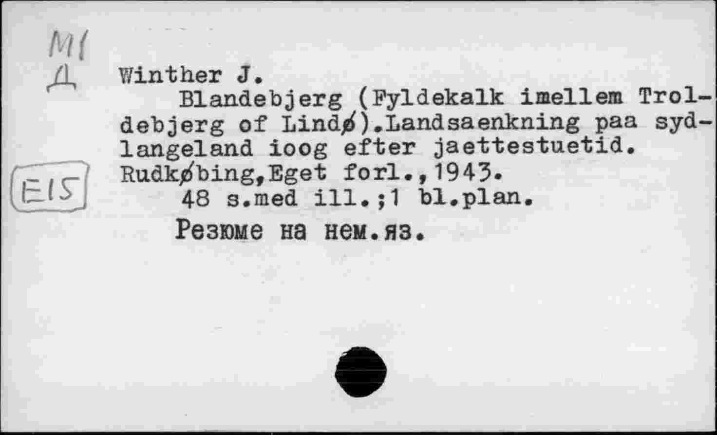 ﻿Ml
A Winther J.
Blandebjerg (Fyldekalk imellem Trol-debjerg of Lindjef ) .Landsaenkning paa syd-langeland ioog efter jaettestuetid. Rudk^bingfEget fori. ,1943.
48 s.med	bl.plan.
Резюме на нем.яз.